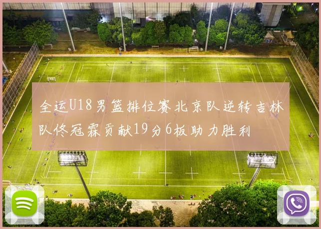 全运U18男篮排位赛北京队逆转吉林队佟冠霖贡献19分6板助力胜利