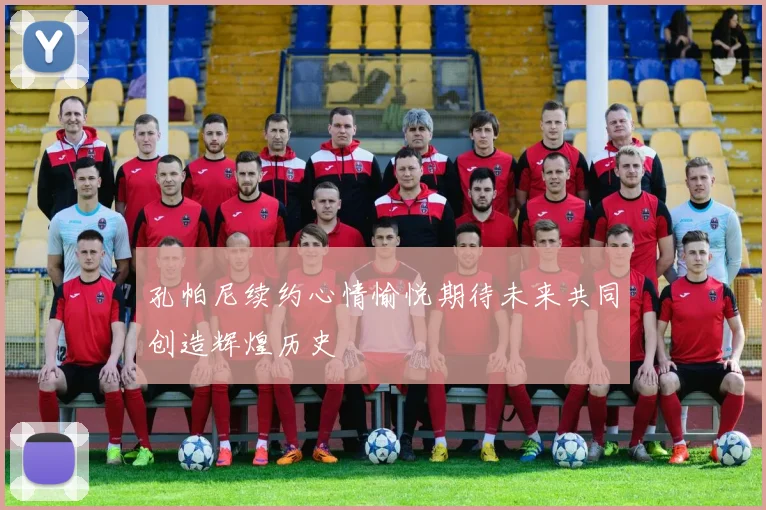 孔帕尼续约心情愉悦期待未来共同创造辉煌历史