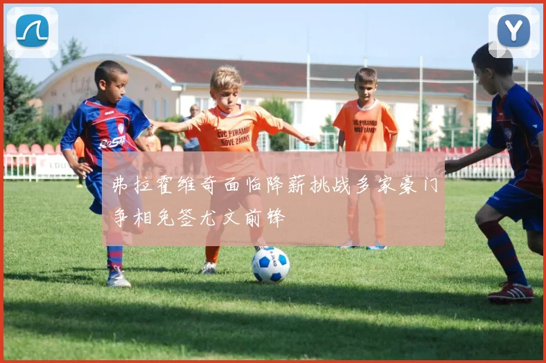 弗拉霍维奇面临降薪挑战多家豪门争相免签尤文前锋