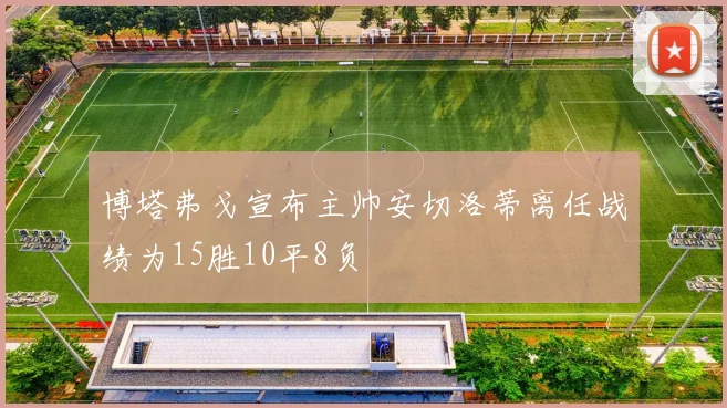 博塔弗戈宣布主帅安切洛蒂离任战绩为15胜10平8负