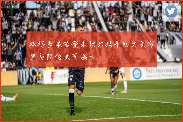 双塔重聚哈登米切尔携手助力莫布里与阿伦共同成长