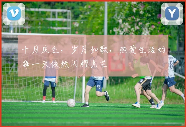 十月庆生，岁月如歌，热爱生活的每一天依然闪耀光芒