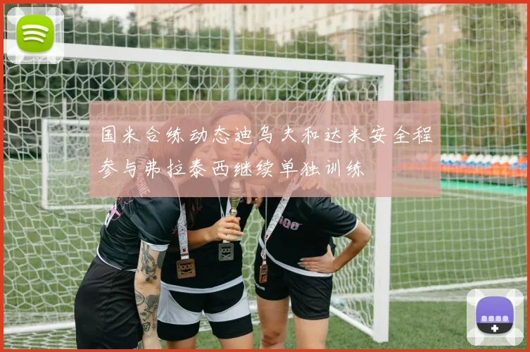 国米合练动态迪乌夫和达米安全程参与弗拉泰西继续单独训练