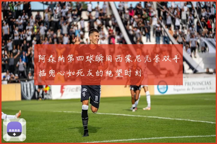 阿森纳第四球瞬间西蒙尼无奈双手插兜心如死灰的绝望时刻