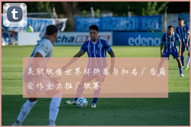 美职联借世界杯热度与知名广告商合作全力推广联赛