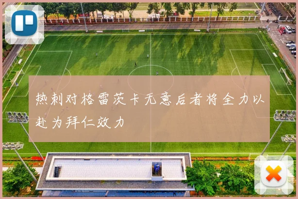 热刺对格雷茨卡无意后者将全力以赴为拜仁效力