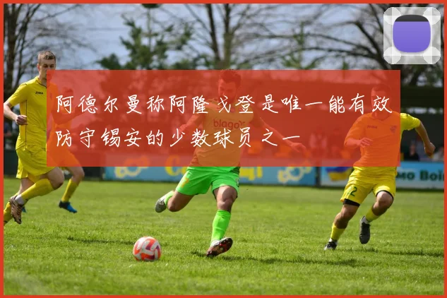 阿德尔曼称阿隆戈登是唯一能有效防守锡安的少数球员之一